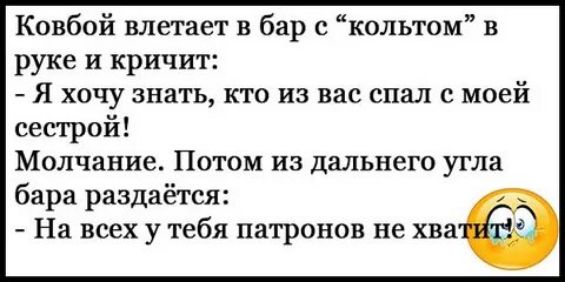 Ковбой влетает в бар с кольтом в руке и кричит Я хочу знать кто из вас спал с моей сестрой Молчание Потом из дальнего угла бара раздаётся На всех у тебя патронов не хва