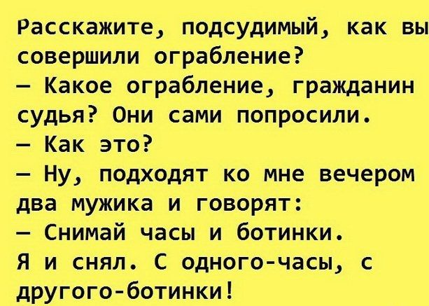 Расскажите подсудимый как вы совершили ограбление Какое ограбление гражданин судья Они сами попросили Как это Ну подходят ко мне вечером два мужика и говорят Снимай часы и ботинки Я и снял С одного часы с другого ботинки