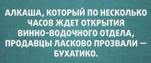 АЛКАША КОТОРЫЙ ПО НЕСКОЛЬКО ЧАСОВ ЖДЕТ ОТКРЫТИЯ ВИННО ВОДОЧНОТО ОТДЕЛА ПРОДАВЦЫ ЛАСКОВО ПРОЗВАЛИ БУХАТИКО
