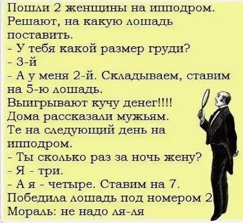 Паши 2 женщины на ипподром Решают на какую Аошадь поставить У тебя какой размер груди 3 й А у меня 2471 СКАадЬшаем ставим на 5 10 Аошадь Вьгшрывают кучу денег Дома рассказа мужьям Те на шещюший день на ипподром Ты СКОАЬКО раз за ночь жену Я 7 три А я четыре Ставим на 7 Победила Аошадъ под номером 2 Мораль не надо АЯ АЯ