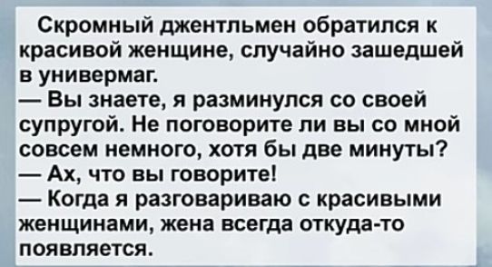 Скромный джентльмен обратился красивой женщине случайно зашедшей в универмаг Вы знаете я разминулся со своей супругой Не поговорите ли вы со мной совсем немного хотя бы две минуты Ах что вы говорите Когда я разговариваю красивыми женщинами жена всегда откуда то появляется