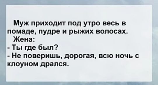 Муж приходит под утро весь помаде пудре и рыжих волосах Жена Ты где был Нв поверишь дорогая всю ночь клоуном дрался