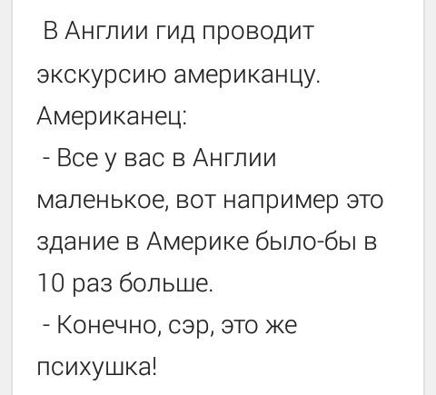 В Англии гид проводит экскурсию американцу Американец Все у вас в Англии маленькое вот например это здание в Америке было бы в 10 раз больше Конечно сэр это же психушке
