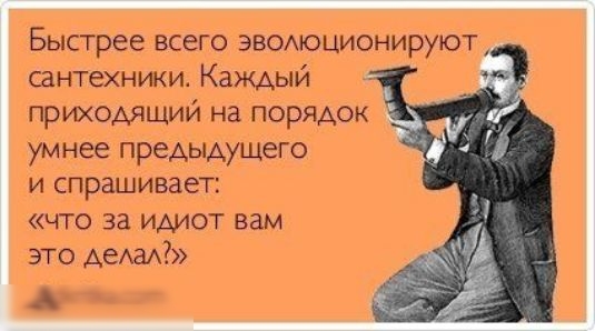 Бысгрее всего ЭВОАюционируют сантехники Каждый приходящий на порядок умнее преАЫАущего И спрашивает ЧТО за ИДИОТ Вам это деда Айтбшсот