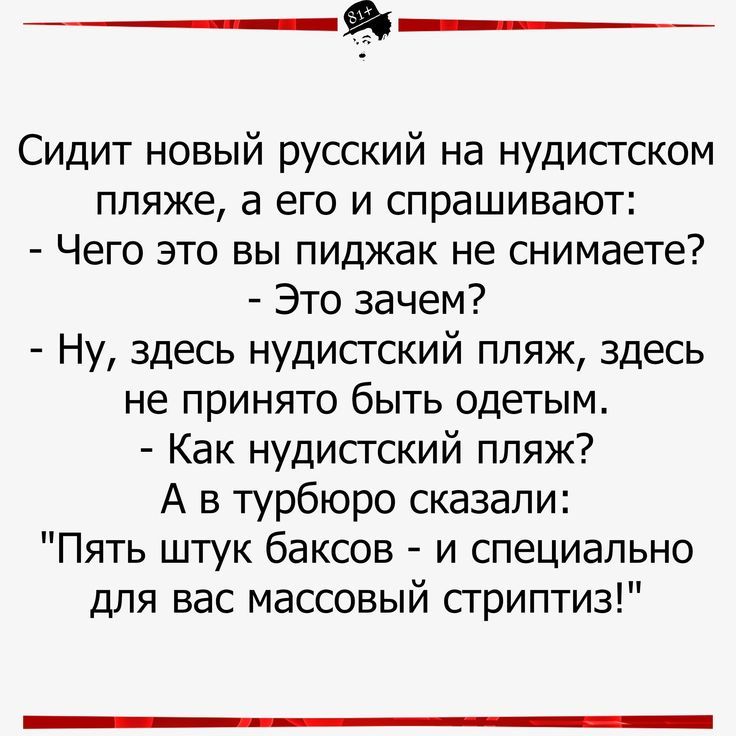 я Сидит новый русский на нудисгском пляже а его и спрашивают Чего это вы пиджак не снимаете Это зачем Ну здесь нудистский пляж здесь не принято быть одетым Как нудистский пляж А в турбюро сказали Пять штук баксов и специально для вас массовый стриптиз