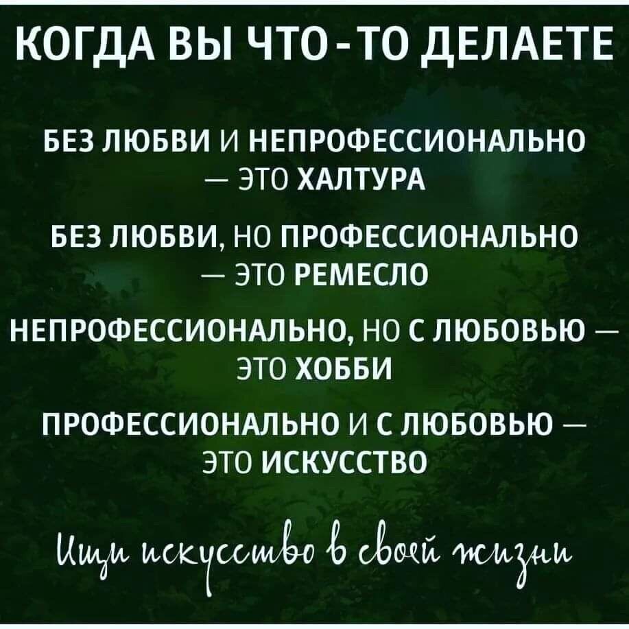 КОГДА ВЫ ЧТО Т0 дЕЛАЕТЕ БЕЗ ЛЮБВИ И НЕПРОФЕССИОНАЛЬНО ЭТО ХАЛТУРА БЕЗ ЛЮБВИ НО ПРОФЕССИОНАЛЬНО ЭТО РЕМЕСЛО НЕПРОФЕССИОНАЛЬНО НО С ЛЮБОВЬЮ ЭТО ХОББИ ПРОФЕССИОНАЛЬНО И С ЛЮБОВЬЮ ЭТО ИСКУССТВО шди исктимёо Ё Ёщй жму