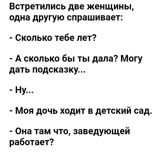 Встретились две женщины одна другую спрашивает Сколько тебе лет А сколько бы ты дала Могу дать подсказку Ну Моя дочь ходит в детский сад Она там что заведующей работает