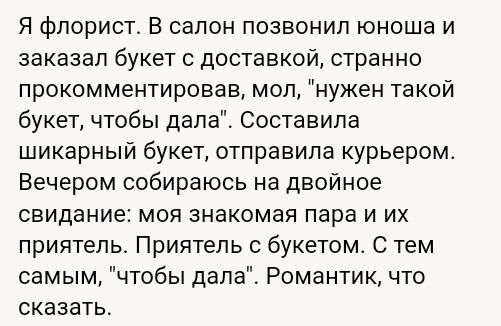 Я флорист В салон позвонил юноша и заказал букет доставкой странно прокомментировав моп нужен такой букет чтобы дала Составила шикарный букет отправила курьером Вечером собираюсь на двойное свидание моя знакомая пара и их приятель Приятель с букетом С тем самым чтобы дала Романтик что сказать