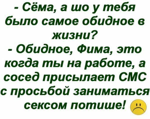 Сёма а шо у тебя было самое обидное в жизни обидное Фима это когда ты на работе а сосед присылает СМС с просьбой заниматься сексом потише