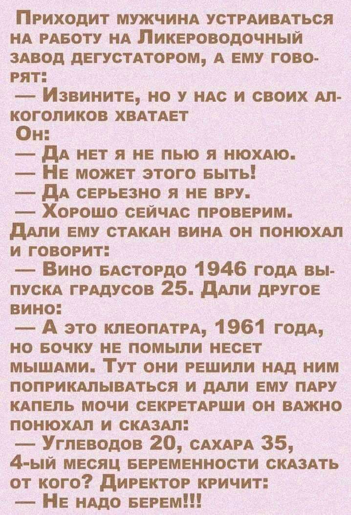 Приходит мужчинд устрдивдться НА рдвоту нА Пикероводочныи здвод дегустдтором А ему гово рят Извините но нм и своих Ап когопиков хвАтАет Он дд нет я не пью я нюхдю Не может этого ныть _ дд серьезно и не вру Хорошо сей це проверим дми ему стшн винд он понюхдп и говорит Вино БАстордо 1946 годы вы пуска грддусов 25 ддли другое вино А это клеопдтп 1961 том но БОЧКУ не помьши несет мышдми Тут они решили