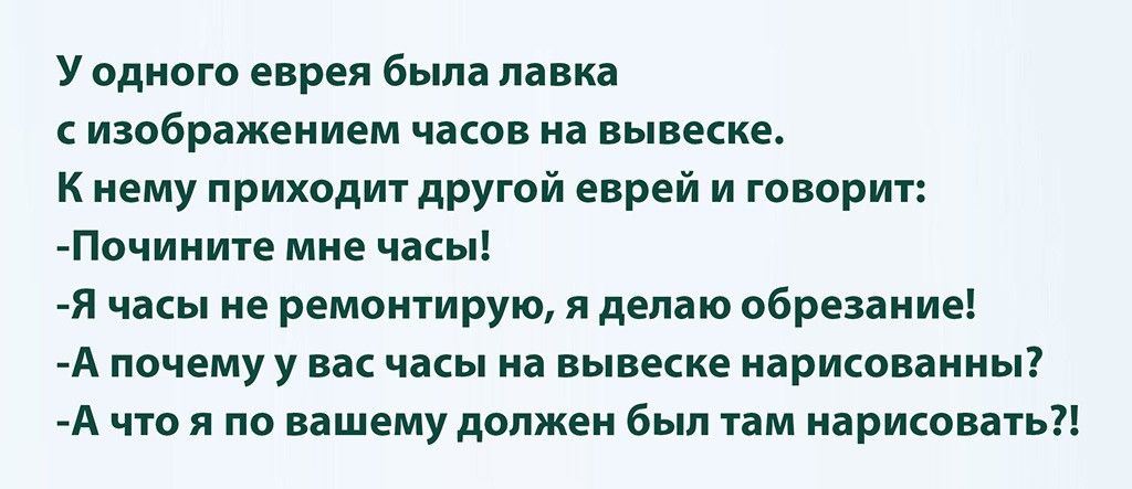 у одного еврея была даш изображением часов на вывеске к нему приходит другой еврей и говорит Почииите мне часы я часы не ремонтирую я делаю обрезание А почему у на часы на вывеске иарикпваииы А цю по вашему должен был им нарисовать