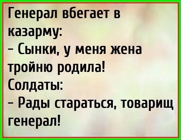 Генерал вбегает в казарму Сынки у меня жена тройню родила Солдаты Рады сгараться товарищ генерал