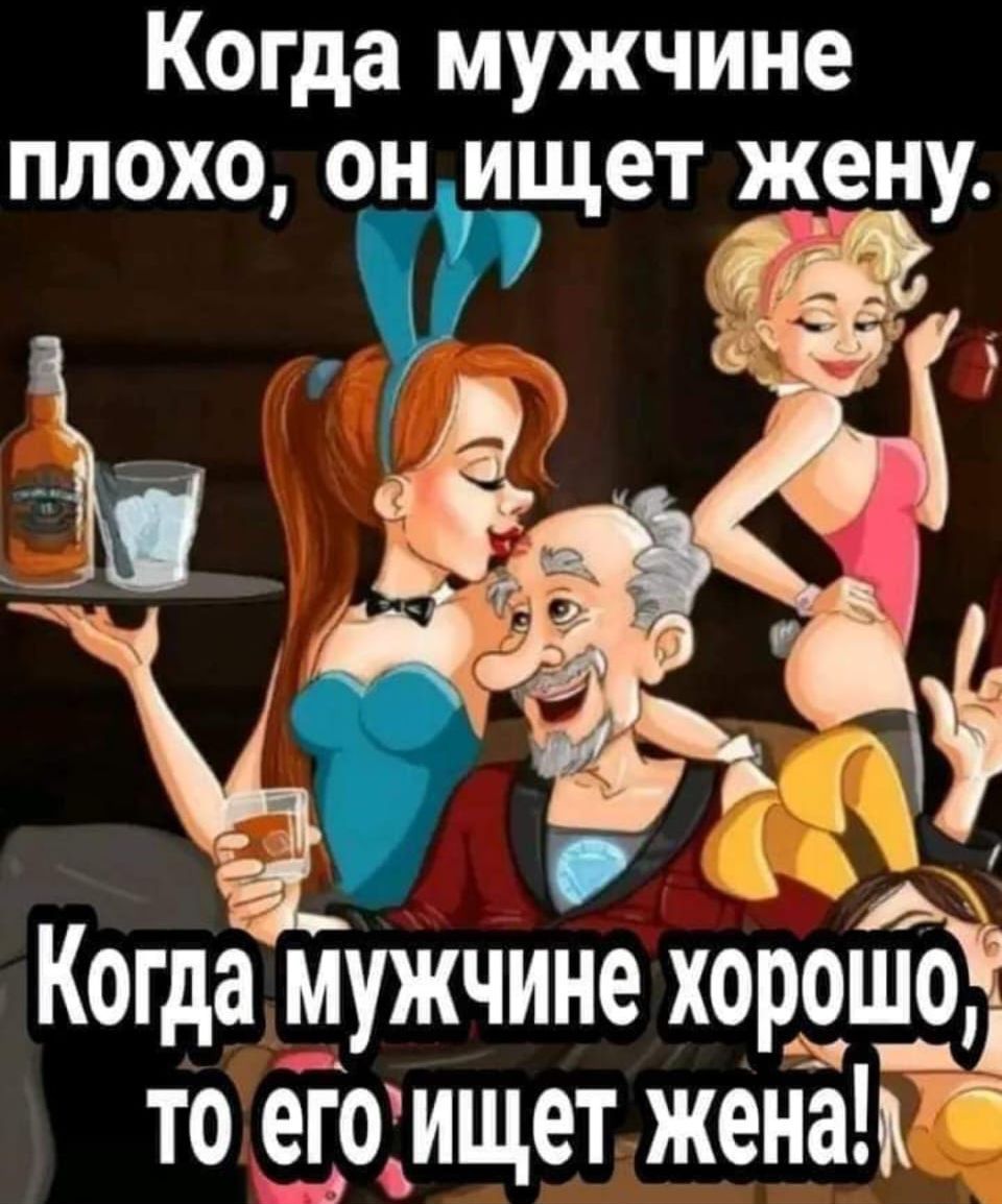 Когда <b>мужчине</b> <b>ПЛОХО</b> ОН ищет жену Когда <b>мужчине</b> хороша то еюищет женаГ.