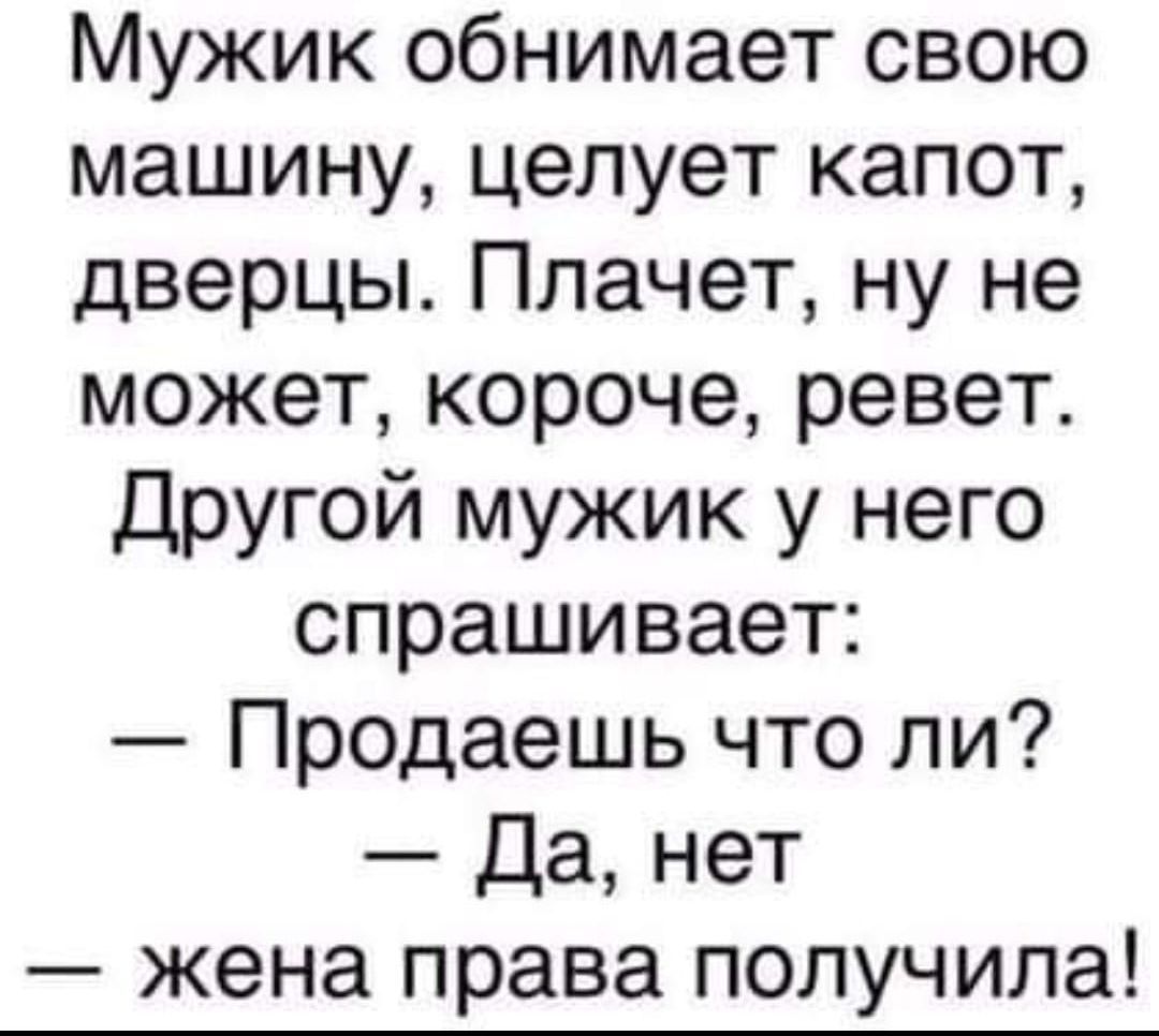 Мужик обнимает свою машину целует капот дверцы Плачет ну не может короче  ревет Другой мужик у него спрашивает Продаешь что ли Да нет жена права  получила - выпуск №1855534