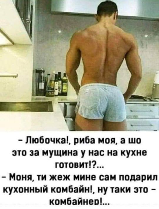 Любочка риба моя а то это за мущина у нас на кухне готовит Моня ти жеж мине сам подарил кухонный комбайні му таки это комбайнам