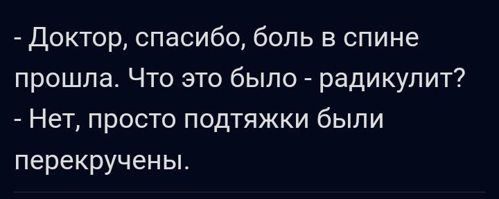 Доктор спасибо боль в спине прошла Что это было радикулит Нет просто подтяжки были перекручены