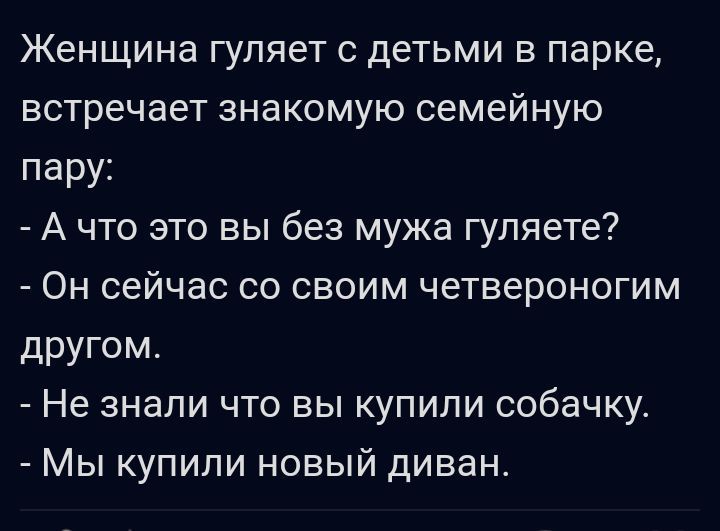 Женщина гуляет с детьми в парке встречает знакомую семейную пару А что это вы без мужа гуляете Он сейчас со своим четвероногим другом Не знали что вы купили собачку Мы купили новый диван