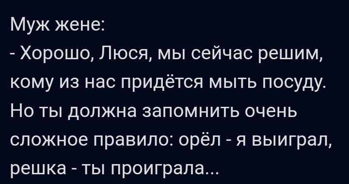Муж жене Хорошо Люся мы сейчас решим кому из нас придётся мыть посуду Но ты должна запомнить очень сложное правило орёл я выиграл решка ты проиграла