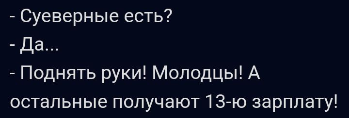 Суеверные есть Да Поднять руки Молодцы А остальные получают 13 го зарплату