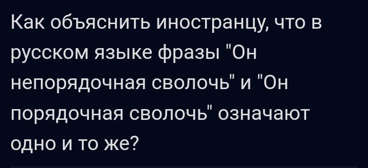 Как объяснить иностранцу что в русском языке фразы Он непорядочная сволочь и Он порядочная сволочь означают одно и то же