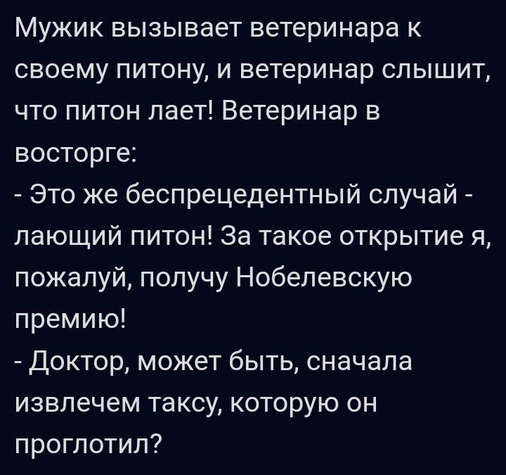 Мужик вызывает ветеринара к своему питону и ветеринар слышит что питон лает Ветеринар в восторге Это же беспрецедентный случай пающий питон За такое открытие я пожалуй получу Нобелевскую премию доктор может быть сначала извпечем таксу которую он проглотил