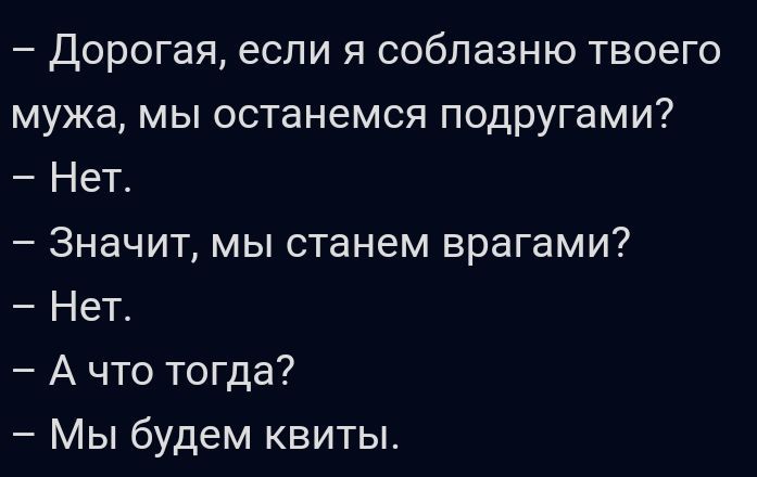 Дорогая если я соблазню твоего мужа мы останемся подругами Нет Значит мы станем врагами Нет А что тогда Мы будем квиты