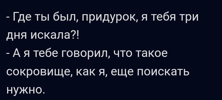 Где ты был придурок я тебя три дня искала А я тебе говорил что такое сокровище как я еще поискать нужна