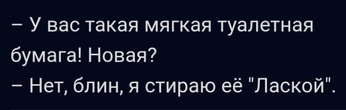 У вас такая мягкая туалетная бумага Новая Нет блин я стираю её Лаской