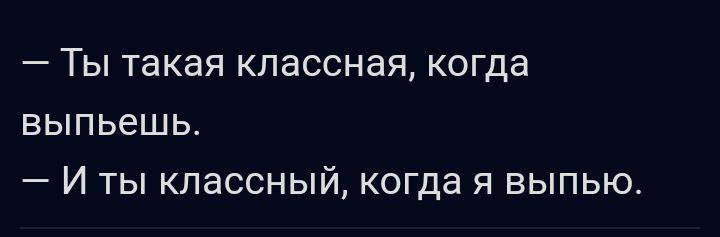 _ ТЫ ТЗКЭЯ КЛЭССНЗЯ КОГДЗ выпьешь И ты классный когда я выпью