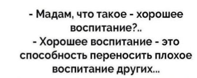 Мадам что такое хорошее воспитание Хорошее воспитание это способность переносить плохое воспитание других