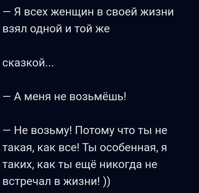 Я всех женщин в своей жизни взял одной и той же сказкой А меня не возьмёшь Не возьму Потому что ты не такая как все Ты особенная я таких как ты ещё никогда не встречал в жизни