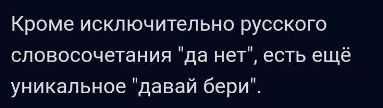 Кроме исключительно русского словосочетания да нет есть ещё уникальное давай бери