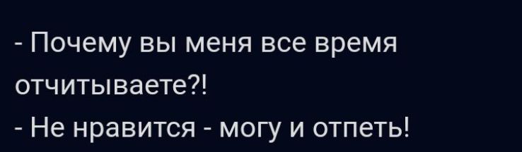 Почему вы меня все время отчитываете Не нравится могу и отпеть