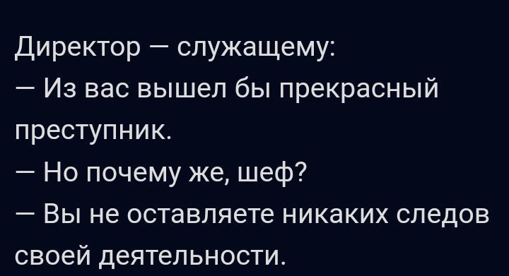 директор служащему Из вас вышел бы прекрасный преступник Но почему же шеф Вы не оставляете никаких следов своей деятельности
