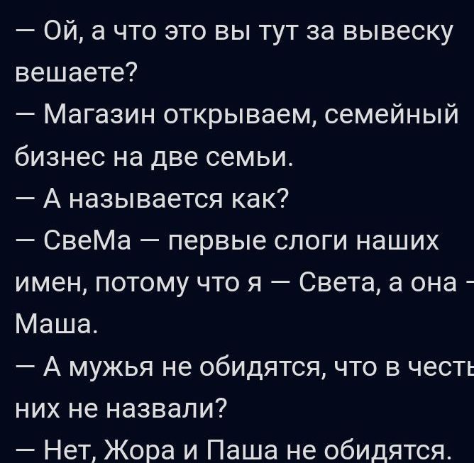 Ой а что это вы тут за вывеску вешаете Магазин открываем семейный бизнес на две семьи А называется как СвеМа первые слоги наших имен потому что я Света а она Маша А мужья не обидятся что в честь них не назвали Нет Жора и Паша не обидятся