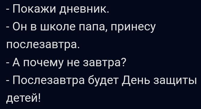 Покажи дневник Он в школе папа принесу послезавтра А почему не завтра Послезавтра будет День защиты детей