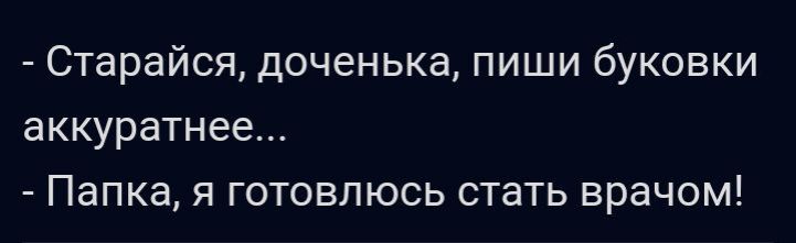 Старайся доченька пиши буковки аккуратнее Папка я готовлюсь стать врачом