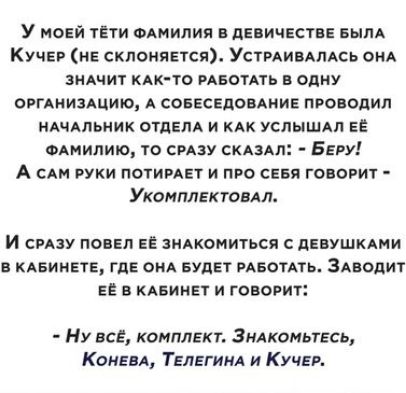 У МОЕЙ ТЁТИ ФАМИЛИЯ дЕПИЧЕСТБЕ БЫЛА Кучер не склоняется Устпиимсь ОНА ЗНАЧИТ КАК ТО РАБОТАТЬ одну ОРГАИИЗАЦИЮ А СОБЕСЕДОВАМИЕ ПРОВОЦИЛ ИАЧАЛЬИИК ОТДЕЛА И КАК УСЛЫШАП ЕЕ одмипию то смзу скдздп Бегу А САМ РУКИ ПОТИРАЕТ И ПРО СЕБЯ ГОБОРИУ Укомплвктонлл И СРАЗУ ПОБЕД ЕЕ ЗИАКОМИТЬСЯ С ПЕВУШКАНИ КАБИНЕТЕ ГДЕ ОКА БУДЕТ РАБОТАТЬ зАВОдИТ ЕЁ В КАБИНЕТ И ГОВОРИП Ну все комплект Зндкомьтвсщ Камил Твлвгиид и К