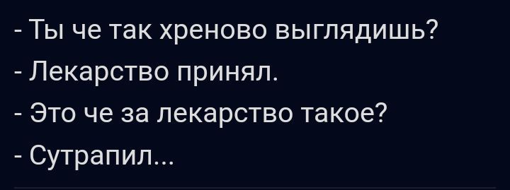 Ты че так хреново выглядишь Лекарство принял Это че за лекарство такое Сутрапил