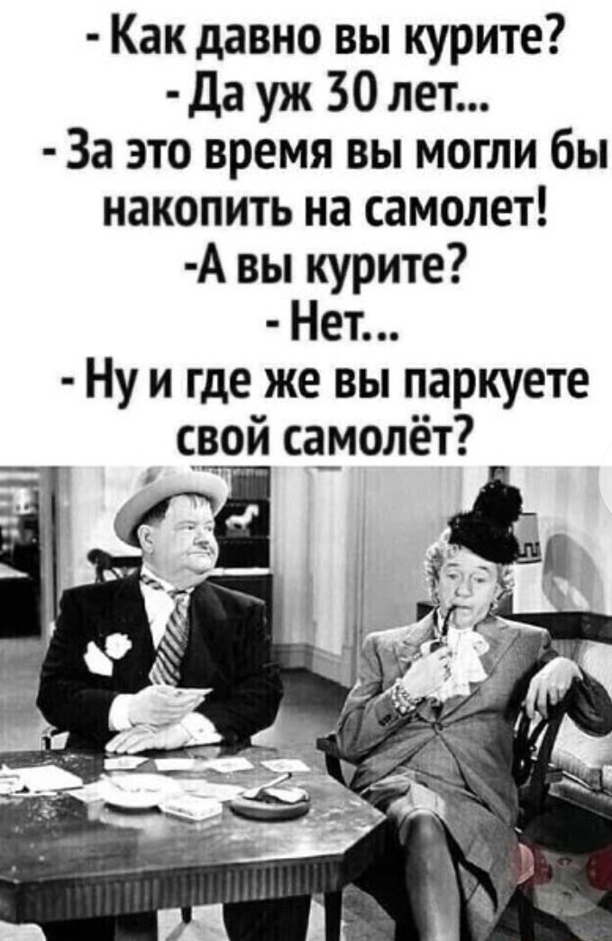 Как давно вы курите да уж 30 лет За это время вы могли бы накопить на самолет А вы курите Нет Ну и где же вы паркуете свой са_молёт
