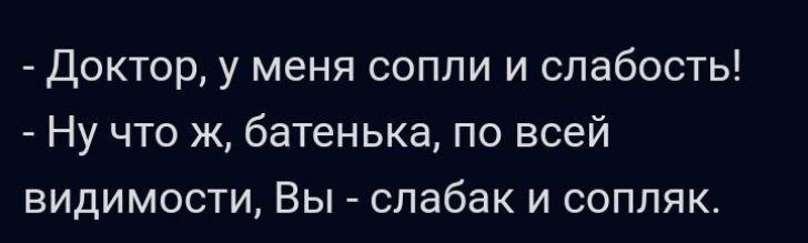 Доктор у меня сопли и слабость Ну что к батенька по всей видимости Вы спабак и соппяк