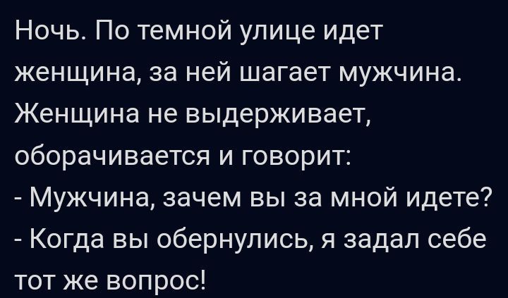 Ночь По темной упице идет женщина за ней шагает мужчина Женщина не выдерживает оборачивается и говорит Мужчина зачем вы за мной идете Когда вы обернулись я задал себе тот же вопрос