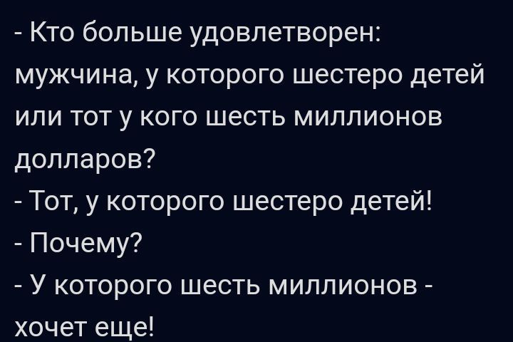 Кто больше удовлетворен мужчина у которого шестеро детей или тот у кого шесть миллионов долларов Тот у которого шестеро детей Почему У которого шесть миллионов хочет еще