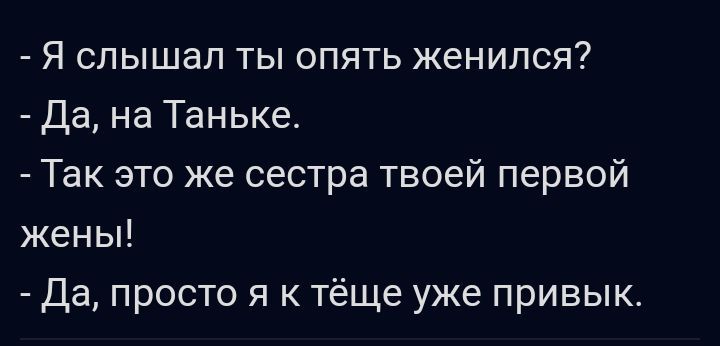 Я слышал ты опять женился Да на Таньке Так это же сестра твоей первой жены Да просто я к тёще уже привык