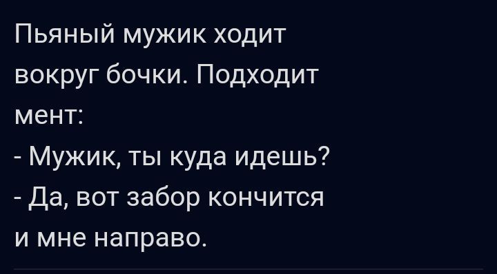 Пьяный мужик ходит вокруг бочки Подходит мент Мужик ты куда идешь да вот забор кончится И мне направо