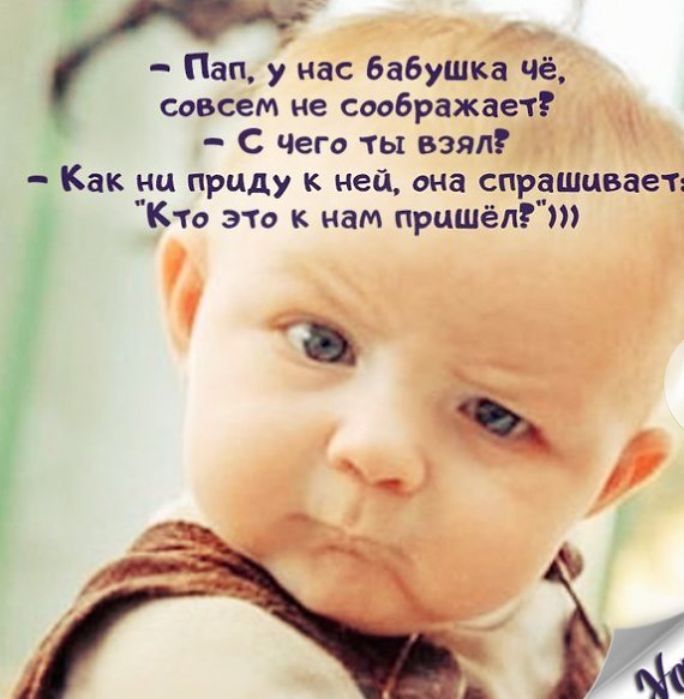Пап у нас бабушка чё совсем не соображает С Чего ты взял Как ни приду к ней она спрашивает Кто это к нам пришёл