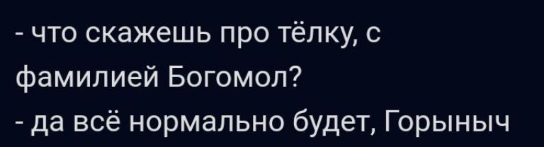 что скажешь про тёлку с фамилией Богомол да всё нормально будет Горыныч