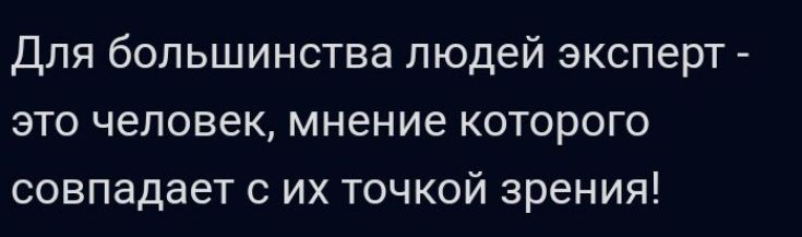Для большинства людей эксперт это человек мнение которого совпадает с их точкой зрения