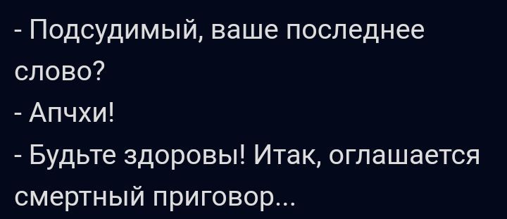 Подсудимый ваше последнее слово Апчхи Будьте здоровы Итак огпашается смертный приговор