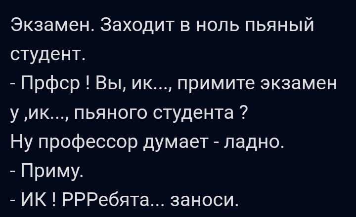 Экзамен Заходит в ноль пьяный студент Прфср Вы ик примите экзамен у ик пьяного студента Ну профессор думает ладно Приму ИК РРРебята занеси